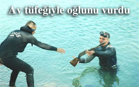 Av tüfeğiyle oğlunu vurdu