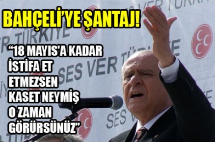 Bahçeli'ye şantaj: İstifa et yoksa kaset yolda 