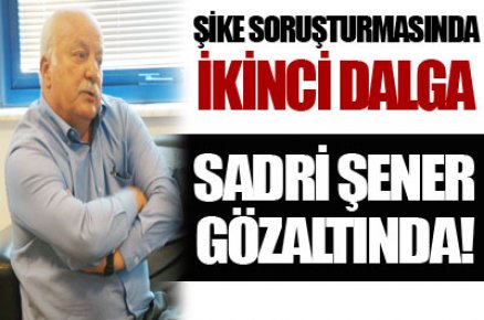 Sadri Şener gözaltında