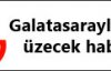 Galatasaraylılar'ı üzecek haber 